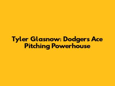 Tyler Glasnow: Dodgers' Ace Pitching Powerhouse