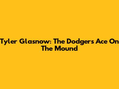 Tyler Glasnow: The Dodgers' Ace On The Mound