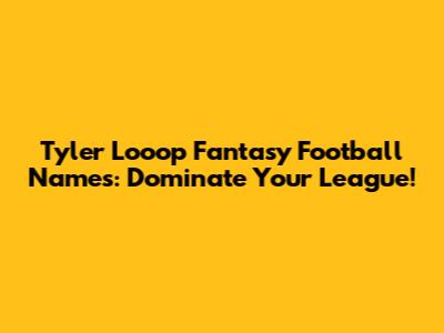 Tyler Looop Fantasy Football Names: Dominate Your League!