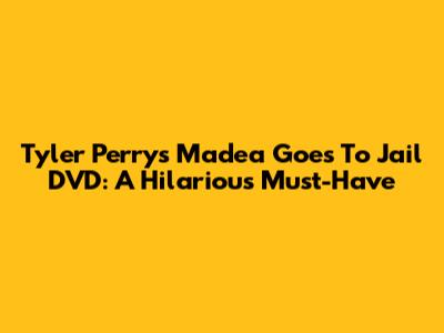 Tyler Perry's Madea Goes To Jail DVD: A Hilarious Must-Have