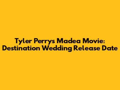 Tyler Perry's Madea Movie: Destination Wedding Release Date