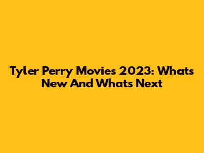 Tyler Perry Movies 2023: What's New And What's Next