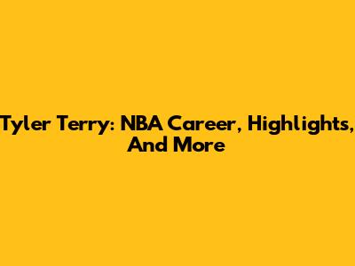 Tyler Terry: NBA Career, Highlights, And More
