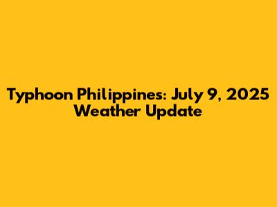 Typhoon Philippines: July 9, 2025 Weather Update