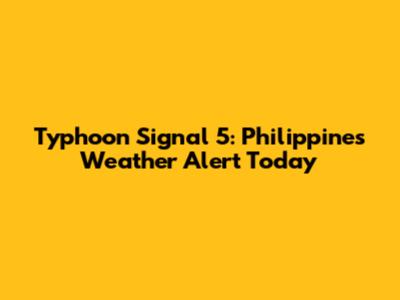 Typhoon Signal 5: Philippines Weather Alert Today