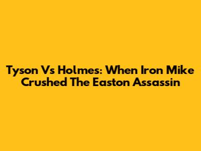 Tyson Vs Holmes: When Iron Mike Crushed 'The Easton Assassin'