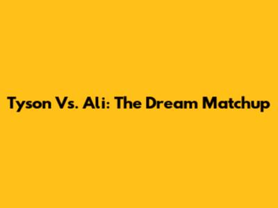 Tyson Vs. Ali: The Dream Matchup