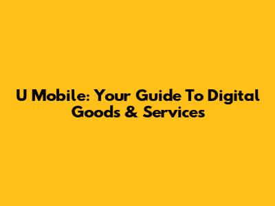 U Mobile: Your Guide To Digital Goods & Services