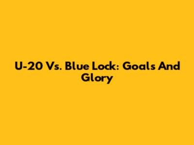 U-20 Vs. Blue Lock: Goals And Glory