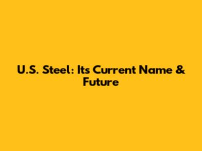 U.S. Steel: Its Current Name & Future