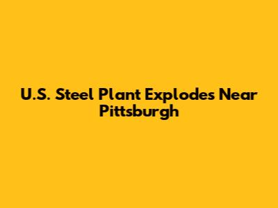 U.S. Steel Plant Explodes Near Pittsburgh