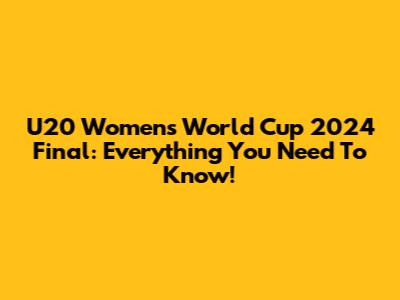 U20 Women's World Cup 2024 Final: Everything You Need To Know!
