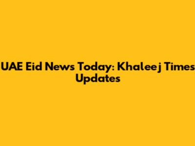 UAE Eid News Today: Khaleej Times Updates