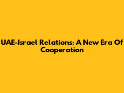UAE-Israel Relations: A New Era Of Cooperation