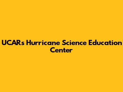 UCAR's Hurricane Science Education Center