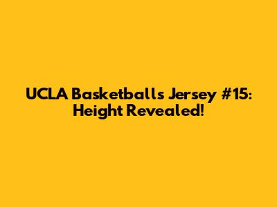 UCLA Basketball's Jersey #15: Height Revealed!