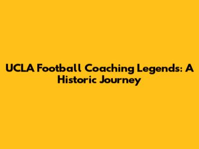 UCLA Football Coaching Legends: A Historic Journey