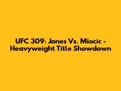 UFC 309: Jones Vs. Miocic - Heavyweight Title Showdown