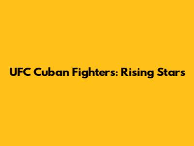 UFC Cuban Fighters: Rising Stars