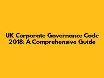 UK Corporate Governance Code 2018: A Comprehensive Guide