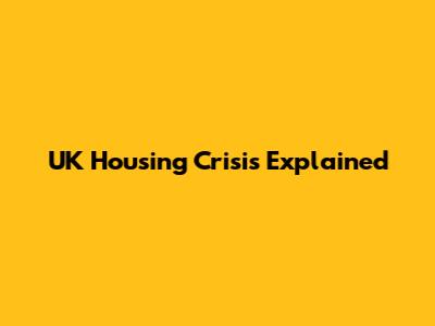 UK Housing Crisis Explained