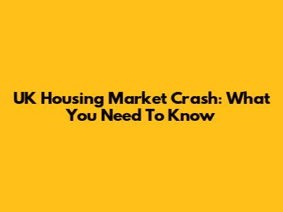 UK Housing Market Crash: What You Need To Know