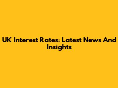 UK Interest Rates: Latest News And Insights