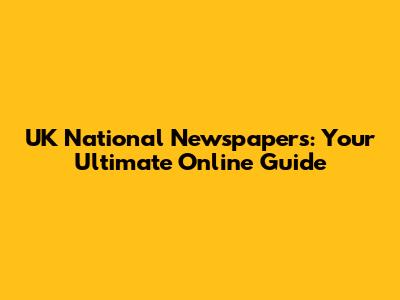 UK National Newspapers: Your Ultimate Online Guide