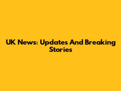 UK News: Updates And Breaking Stories
