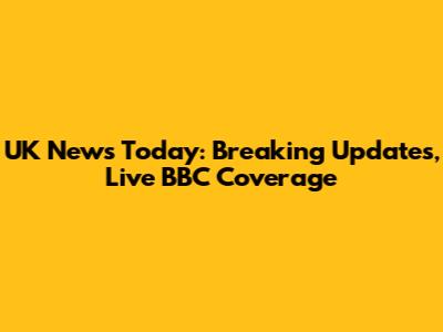 UK News Today: Breaking Updates, Live BBC Coverage