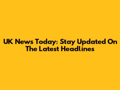 UK News Today: Stay Updated On The Latest Headlines