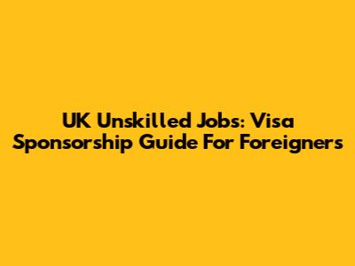 UK Unskilled Jobs: Visa Sponsorship Guide For Foreigners
