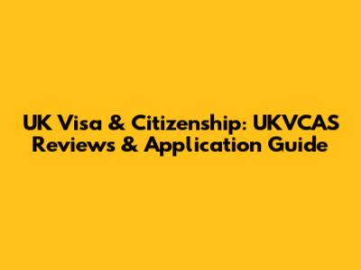 UK Visa & Citizenship: UKVCAS Reviews & Application Guide