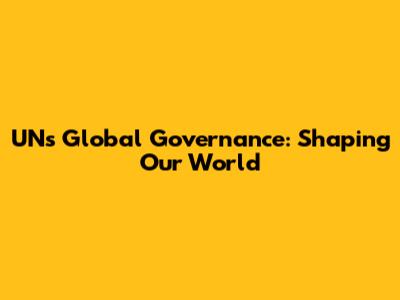 UN's Global Governance: Shaping Our World