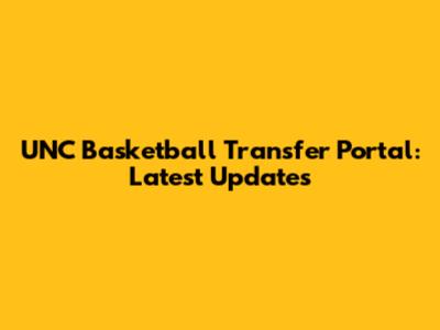UNC Basketball Transfer Portal: Latest Updates