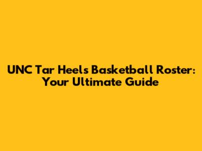 UNC Tar Heels Basketball Roster: Your Ultimate Guide
