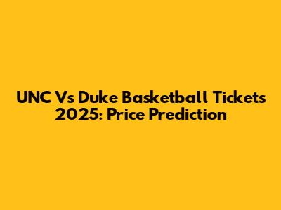 UNC Vs Duke Basketball Tickets 2025: Price Prediction