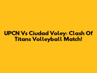 UPCN Vs Ciudad Voley: Clash Of Titans Volleyball Match!