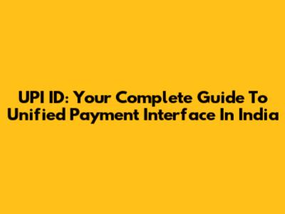 UPI ID: Your Complete Guide To Unified Payment Interface In India