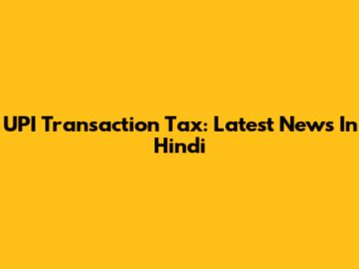 UPI Transaction Tax: Latest News In Hindi