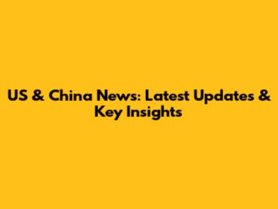 US & China News: Latest Updates & Key Insights