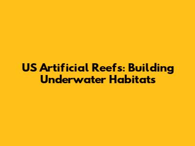 US Artificial Reefs: Building Underwater Habitats