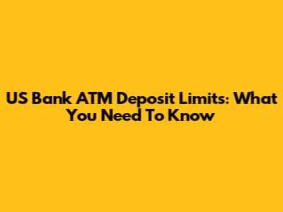 US Bank ATM Deposit Limits: What You Need To Know