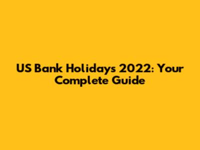 US Bank Holidays 2022: Your Complete Guide