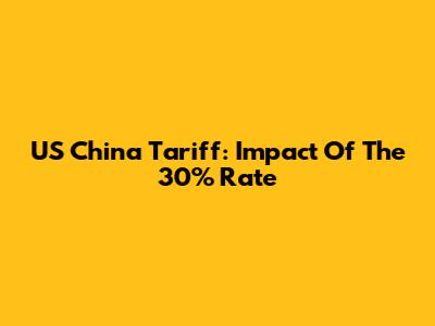 US China Tariff: Impact Of The 30% Rate