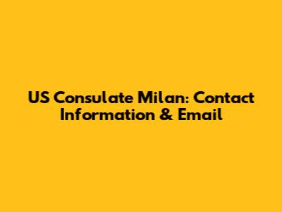 US Consulate Milan: Contact Information & Email