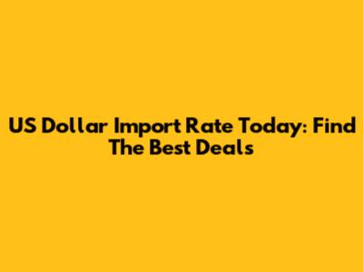 US Dollar Import Rate Today: Find The Best Deals