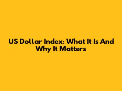 US Dollar Index: What It Is And Why It Matters
