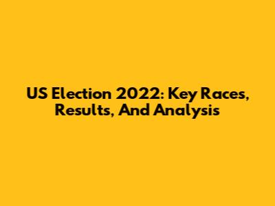 US Election 2022: Key Races, Results, And Analysis