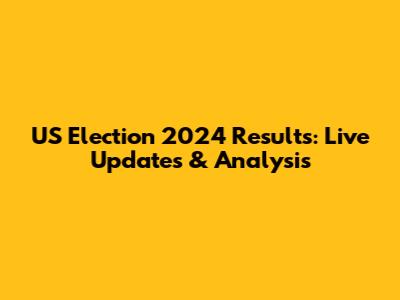 US Election 2024 Results: Live Updates & Analysis